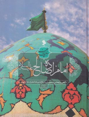 امامزاده صالح علیه‌السلام: نگاهی پژوهشی و تصویری به بقاع متبرکه امامزاده‌های تهران